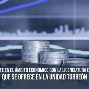 Especialízate con la Licenciatura en Economía que se Ofrece en la Unidad Torreón